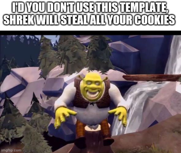 So, yeah. Its a new template i made. Its called shrek. | I'D YOU DON'T USE THIS TEMPLATE, SHREK WILL STEAL ALL YOUR COOKIES | image tagged in scary shrek | made w/ Imgflip meme maker