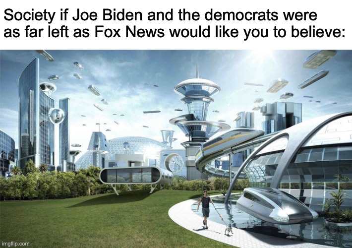 Trump is Biden's biggest hype man. | Society if Joe Biden and the democrats were as far left as Fox News would like you to believe: | image tagged in the future world if,fox news,joe biden,donald trump,communism | made w/ Imgflip meme maker