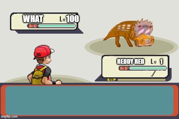 Pokemon Battle | WHAT               100; REDDY RED              1 | image tagged in pokemon battle | made w/ Imgflip meme maker