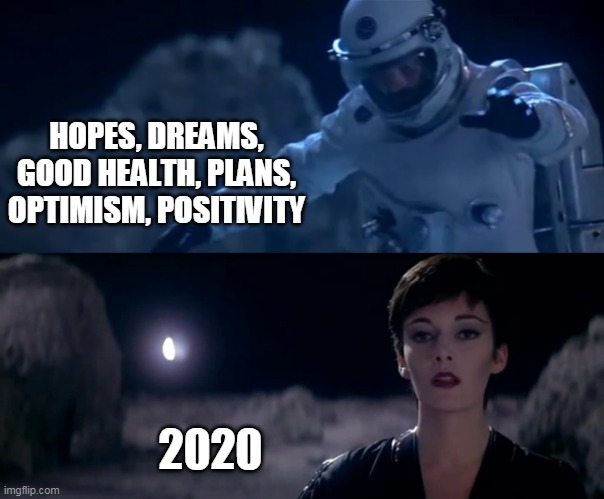 2020 | HOPES, DREAMS, GOOD HEALTH, PLANS, OPTIMISM, POSITIVITY; 2020 | image tagged in 2020,chaos,hysteria | made w/ Imgflip meme maker