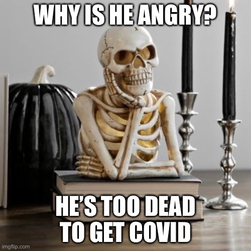 Why? | WHY IS HE ANGRY? HE’S TOO DEAD TO GET COVID | image tagged in waiting like | made w/ Imgflip meme maker