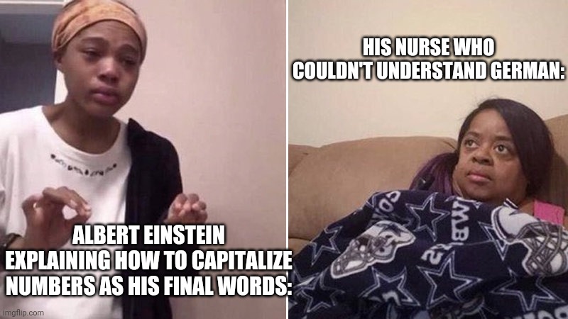 Albert Einstein |  HIS NURSE WHO COULDN'T UNDERSTAND GERMAN:; ALBERT EINSTEIN EXPLAINING HOW TO CAPITALIZE NUMBERS AS HIS FINAL WORDS: | image tagged in me explaining to my mom | made w/ Imgflip meme maker