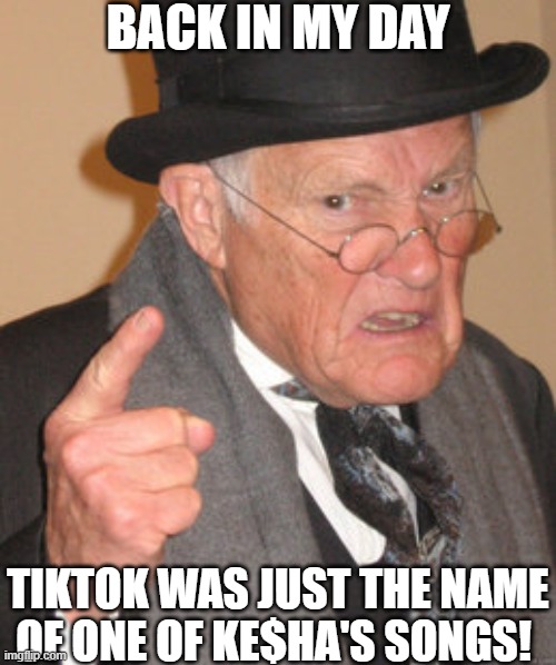 tiktok on the clock, but the hatred for tiktok dont stop no oh, whoa, whoa-oh oh, whoa, whoa-oh | BACK IN MY DAY TIKTOK WAS JUST THE NAME OF ONE OF KE$HA'S SONGS! | image tagged in memes,back in my day,tik tok,tiktok,kesha,random tag | made w/ Imgflip meme maker