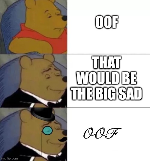 Fancy pooh | OOF; THAT WOULD BE THE BIG SAD; OOF | image tagged in fancy pooh | made w/ Imgflip meme maker