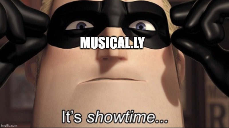 It's showtime | MUSICAL.LY | image tagged in it's showtime | made w/ Imgflip meme maker
