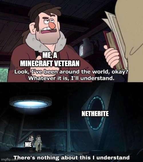Who else? | ME, A MINECRAFT VETERAN; NETHERITE; ME | image tagged in there's nothing about this i understand,memes | made w/ Imgflip meme maker