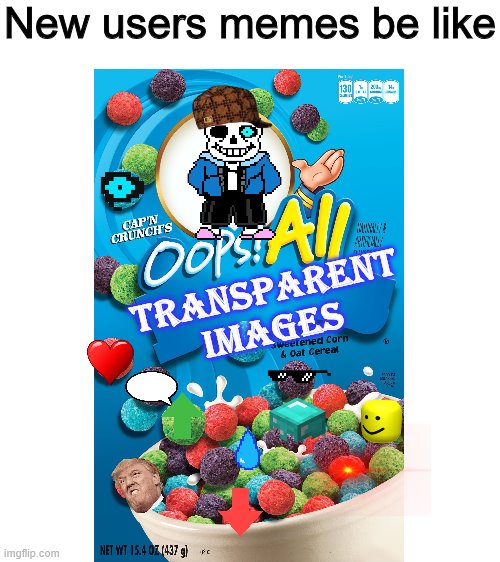  New users memes be like; TRANSPARENT IMAGES | image tagged in blank white template | made w/ Imgflip meme maker