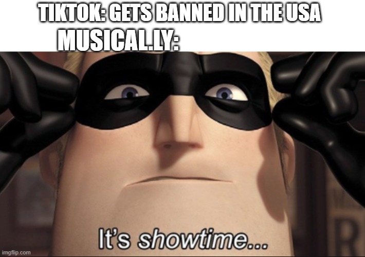 i have NO idea if musically will come back after Tik Tok gets banned! |  TIKTOK: GETS BANNED IN THE USA; MUSICAL.LY: | image tagged in it's showtime,musically,tiktok,tik tok,stop reading the tags | made w/ Imgflip meme maker