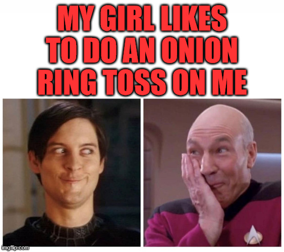 being naughty | MY GIRL LIKES TO DO AN ONION RING TOSS ON ME | image tagged in being naughty | made w/ Imgflip meme maker