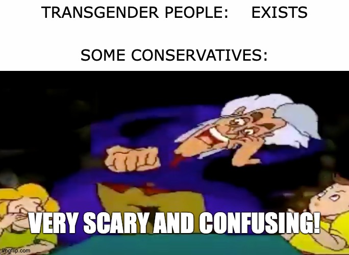 I.M. Meen Stans Represent | TRANSGENDER PEOPLE:    EXISTS; SOME CONSERVATIVES:; VERY SCARY AND CONFUSING! | image tagged in memes,transgender,scary,and,confusing | made w/ Imgflip meme maker