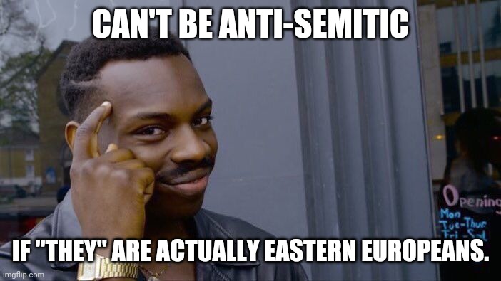 Roll Safe Think About It Meme | CAN'T BE ANTI-SEMITIC IF "THEY" ARE ACTUALLY EASTERN EUROPEANS. | image tagged in memes,roll safe think about it | made w/ Imgflip meme maker