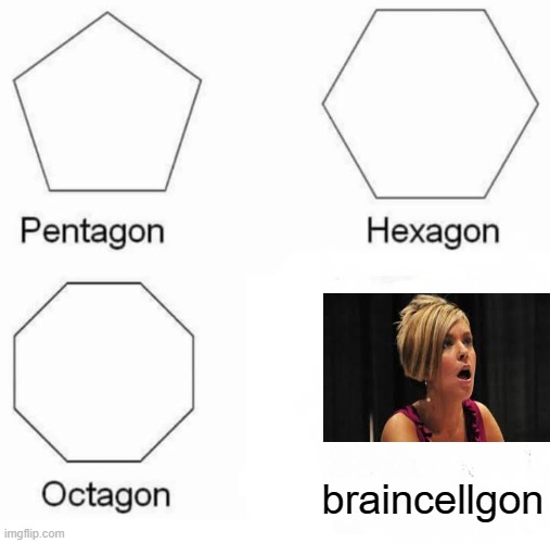 manny of the braincells are gonevreduced to atom. | braincellgon | image tagged in memes,pentagon hexagon octagon | made w/ Imgflip meme maker