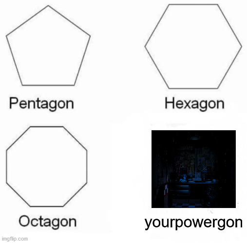 Pentagon Hexagon Octagon Meme | yourpowergon | image tagged in memes,pentagon hexagon octagon | made w/ Imgflip meme maker