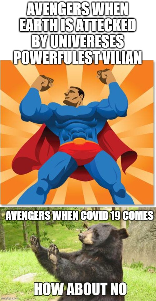 marvel bi gonne | AVENGERS WHEN EARTH IS ATTECKED BY UNIVERESES POWERFULEST VILIAN; AVENGERS WHEN COVID 19 COMES | image tagged in memes,how about no bear,super hero | made w/ Imgflip meme maker