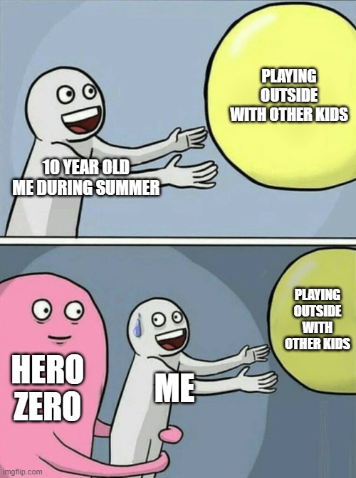 Running Away Balloon Meme | PLAYING OUTSIDE WITH OTHER KIDS; 10 YEAR OLD ME DURING SUMMER; PLAYING OUTSIDE WITH OTHER KIDS; HERO ZERO; ME | image tagged in memes,running away balloon | made w/ Imgflip meme maker