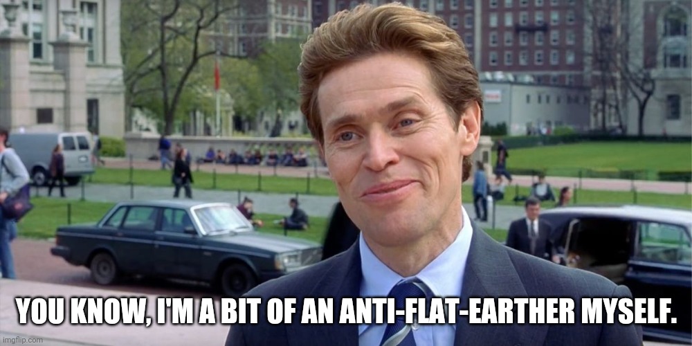 You know, I'm something of a scientist myself | YOU KNOW, I'M A BIT OF AN ANTI-FLAT-EARTHER MYSELF. | image tagged in you know i'm something of a scientist myself | made w/ Imgflip meme maker