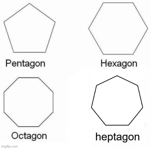 Pentagon Hexagon Octagon | heptagon | image tagged in pentagon hexagon octagon,normal,memes,meme,fun | made w/ Imgflip meme maker