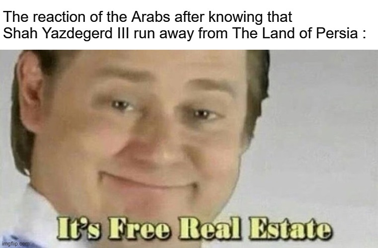 The Land of Persia after Battle of Nahavand LMAO | The reaction of the Arabs after knowing that Shah Yazdegerd III run away from The Land of Persia : | image tagged in historical meme,iran,islam,history of the world,middle east | made w/ Imgflip meme maker