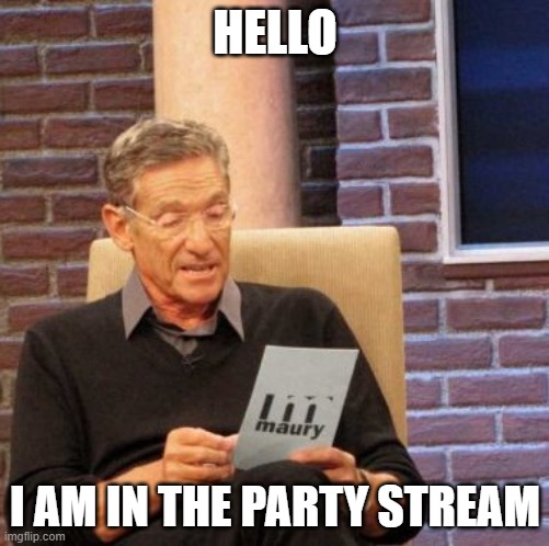 Hello | HELLO; I AM IN THE PARTY STREAM | image tagged in memes,maury lie detector | made w/ Imgflip meme maker