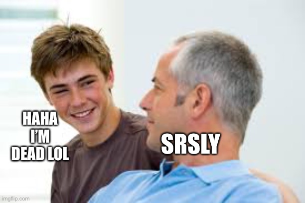 Teenager Dad Laughing  | HAHA I’M DEAD LOL SRSLY | image tagged in teenager dad laughing | made w/ Imgflip meme maker