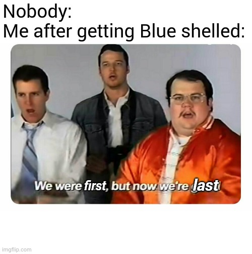 Always happens | Nobody:
Me after getting Blue shelled:; first; last | image tagged in we were bad but now we are good,mario kart,memes,funny,blue shell | made w/ Imgflip meme maker