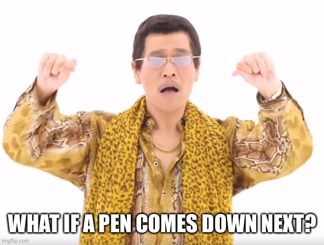 Pen Pineapple Apple Pen | WHAT IF A PEN COMES DOWN NEXT? | image tagged in pen pineapple apple pen | made w/ Imgflip meme maker