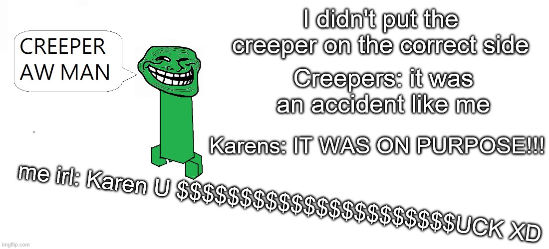 Creeper aw man | I didn't put the creeper on the correct side; Creepers: it was an accident like me; Karens: IT WAS ON PURPOSE!!! me irl: Karen U $$$$$$$$$$$$$$$$$$$$$$UCK XD | image tagged in creeper aw man | made w/ Imgflip meme maker