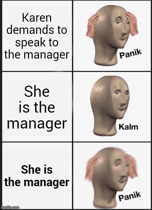 Panik Kalm Panik | Karen demands to speak to the manager; She is the manager; She is the manager | image tagged in memes,panik kalm panik,karen,funny,meme man,karen the manager will see you now | made w/ Imgflip meme maker