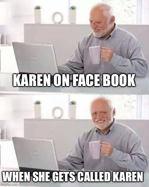 Karen | KAREN ON FACE BOOK; WHEN SHE GETS CALLED KAREN | image tagged in memes,hide the pain harold | made w/ Imgflip meme maker