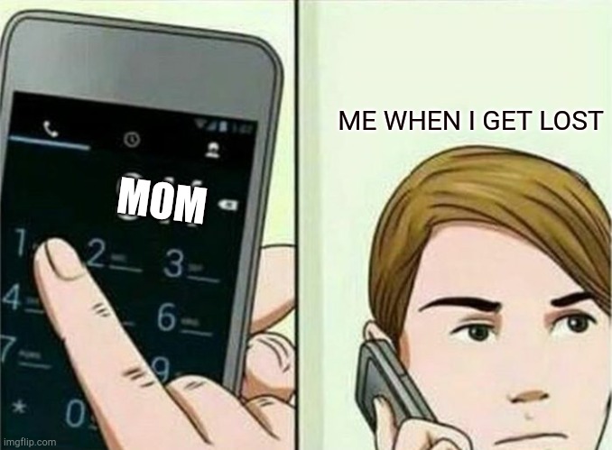 I don't know what to put here i guess enjoy the meme | ME WHEN I GET LOST; MOM | image tagged in calling 911 | made w/ Imgflip meme maker