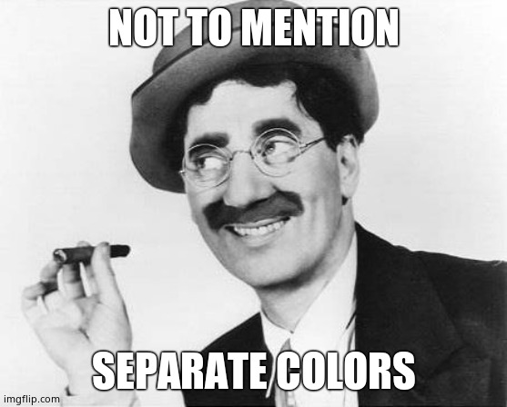 Groucho Marx | NOT TO MENTION SEPARATE COLORS | image tagged in groucho marx | made w/ Imgflip meme maker