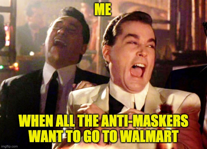 TFW Anti-Maskers want to go to Walmart | ME; WHEN ALL THE ANTI-MASKERS WANT TO GO TO WALMART | image tagged in memes,good fellas hilarious,political,rednecks,political humor,anti trump | made w/ Imgflip meme maker