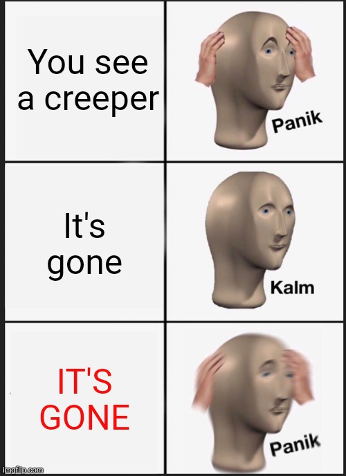 Panik Kalm Panik | You see a creeper; It's gone; IT'S GONE | image tagged in memes,panik kalm panik | made w/ Imgflip meme maker