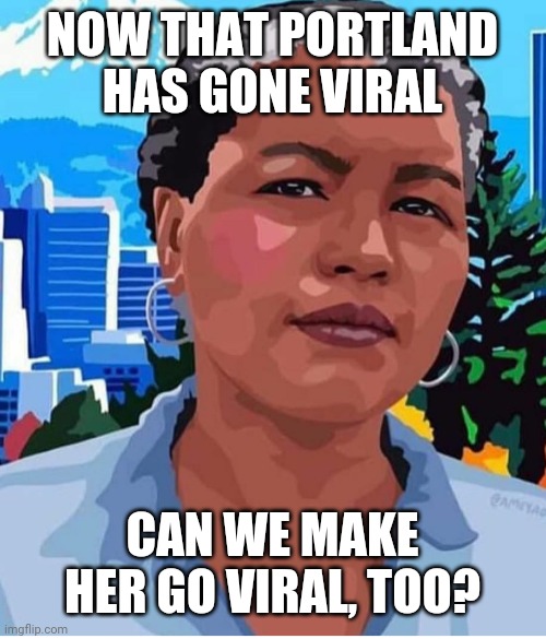 dowritepdx | NOW THAT PORTLAND HAS GONE VIRAL; CAN WE MAKE HER GO VIRAL, TOO? | image tagged in black lives matter,blm,portland,portlandia | made w/ Imgflip meme maker