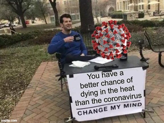 Change My Mind | You have a better chance of dying in the heat than the coronavirus | image tagged in memes,change my mind,covid-19,coronavirus,coronavirus meme,covidiots | made w/ Imgflip meme maker