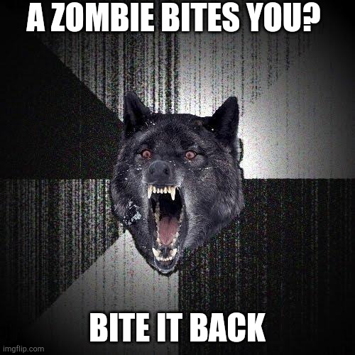 Insanity Wolf | A ZOMBIE BITES YOU? BITE IT BACK | image tagged in memes,insanity wolf | made w/ Imgflip meme maker