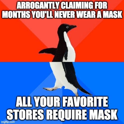 I'll Never Wear a Mask, Until I Do | ARROGANTLY CLAIMING FOR MONTHS YOU'LL NEVER WEAR A MASK; ALL YOUR FAVORITE STORES REQUIRE MASK | image tagged in memes,socially awesome awkward penguin,coronavirus,political humor,mask,donald trump | made w/ Imgflip meme maker