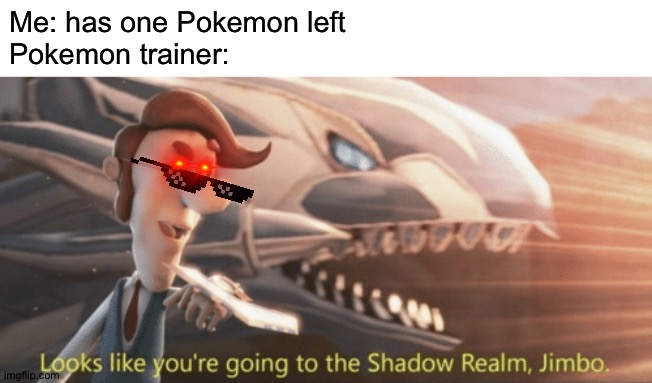 I'm running out of Pokemon! | Me: has one Pokemon left
Pokemon trainer: | image tagged in looks like youre going to the shadow realm jimbo,memes,funny,pokemon,gaming,battle | made w/ Imgflip meme maker