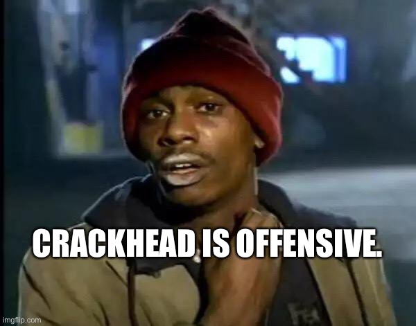 Offended Crackhead | CRACKHEAD IS OFFENSIVE. | image tagged in memes,y'all got any more of that | made w/ Imgflip meme maker