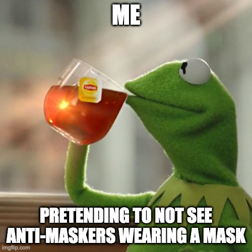 Pretending Not to See Anti-Maskers Masking UP | ME; PRETENDING TO NOT SEE ANTI-MASKERS WEARING A MASK | image tagged in memes,but that's none of my business,political humor,political meme,coronavirus,corona virus | made w/ Imgflip meme maker