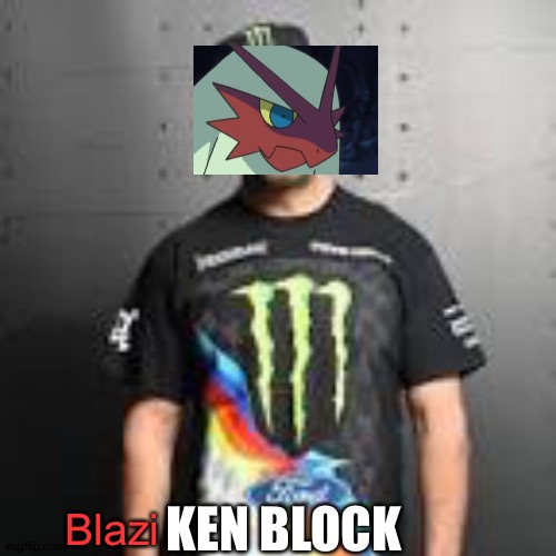 Do any of you agree with me? | KEN BLOCK; Blazi | image tagged in memes,funny,ken block,blaziken,pokemon,rally | made w/ Imgflip meme maker