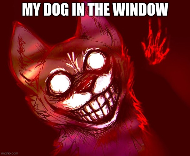 Smile dog | MY DOG IN THE WINDOW | image tagged in creepypasta | made w/ Imgflip meme maker