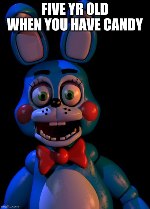 Toy Bonnie FNaF | FIVE YR OLD WHEN YOU HAVE CANDY | image tagged in toy bonnie fnaf | made w/ Imgflip meme maker