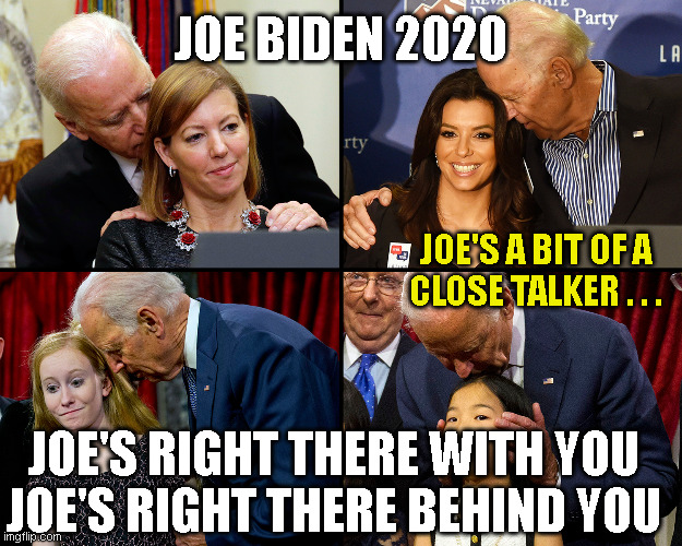 JOE BIDEN 2020; JOE'S A BIT OF A
CLOSE TALKER . . . JOE'S RIGHT THERE WITH YOU
JOE'S RIGHT THERE BEHIND YOU | made w/ Imgflip meme maker