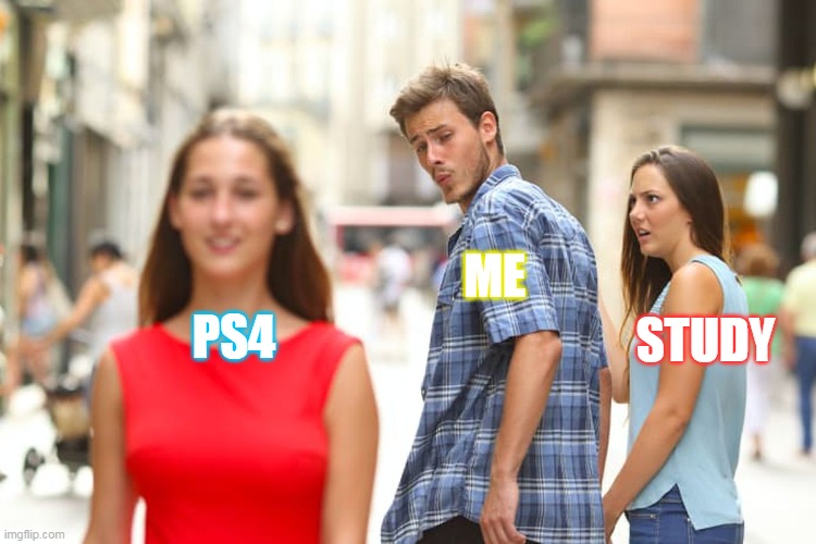 Distracted Boyfriend | ME; STUDY; PS4 | image tagged in memes,distracted boyfriend | made w/ Imgflip meme maker