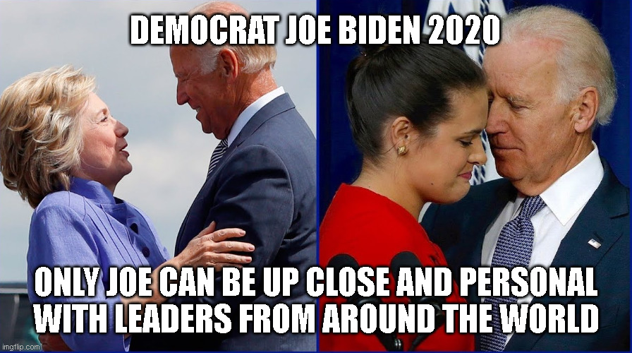 DEMOCRAT JOE BIDEN 2020; ONLY JOE CAN BE UP CLOSE AND PERSONAL
WITH LEADERS FROM AROUND THE WORLD | made w/ Imgflip meme maker