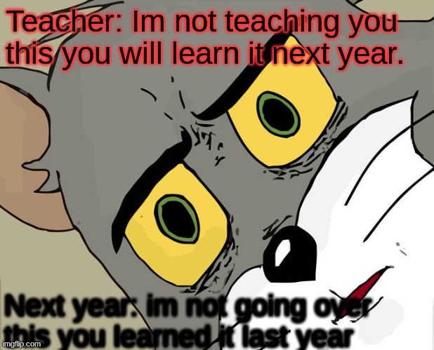 Unsettled Tom | Teacher: Im not teaching you this you will learn it next year. Next year: im not going over this you learned it last year | image tagged in memes,unsettled tom | made w/ Imgflip meme maker