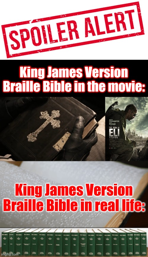 I just saw the movie for the first time last night. One minor detail... (see tags) | King James Version Braille Bible in the movie:; King James Version Braille Bible in real life: | image tagged in narrow black strip background,memes,i'm a certified braille transcriber,the book of eli,king james version,holy bible | made w/ Imgflip meme maker