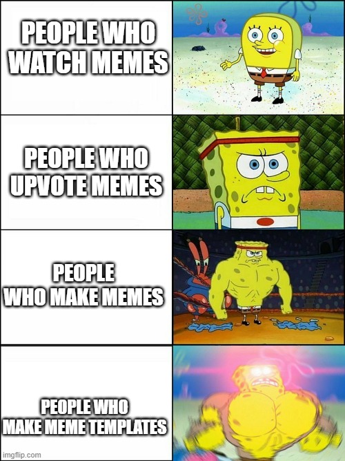 Spongebob strong | PEOPLE WHO WATCH MEMES; PEOPLE WHO UPVOTE MEMES; PEOPLE WHO MAKE MEMES; PEOPLE WHO MAKE MEME TEMPLATES | image tagged in spongebob strong | made w/ Imgflip meme maker