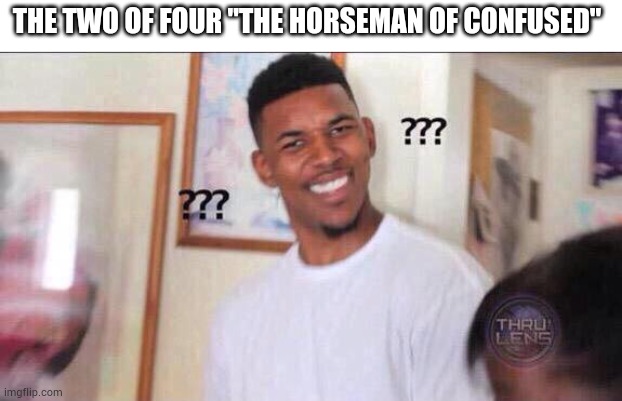 Confuse confusing | THE TWO OF FOUR "THE HORSEMAN OF CONFUSED" | image tagged in black guy confused | made w/ Imgflip meme maker